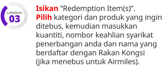 Langkah 3: Isikan "Redemption Item(s)". Pilih kategori dan produk yang ingin ditebus, kemudian masukkan kuantiti, nombor keahlian syarikat penerbangan anda dan nama yand berdaftar dengan Rakan Kongsi (jika menebus untuk Airmiles).